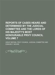 Reports of Cases Heard and Determined by the Judicial Committee and the Lords of His Majesty's Most Honourable Privy Council Volume 7,1154284786,9781154284782