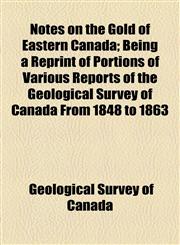 Notes on the Gold of Eastern Canada; Being a Reprint of Portions of Various Reports of the Geological Survey of Canada From 1848 to 1863,1154453774,9781154453775