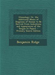 Glossology Or, the Additional Means of Diagnosis of Disease to Be Derived from Indications and Appearances of the Tongue [A Paper,1293911496,9781293911495