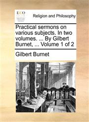 Practical sermons on various subjects. In two volumes. ... By Gilbert Burnet, ...  Volume 1 of 2,1140728660,9781140728665
