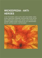 Wickedpedia - Anti-Heroes 10 of the Worst, Acer, Alpha, Beta and Gamma, Amos Slade, Anastasia Tremaine, Anchor and Chum, Anton Ego, Armoured Cards, Aunt Sarah, Aunt Spiker and Sponge, Bomb Voyage, Bowler Hat Guy, Brom Bones, Bruce, Captain Gantu, Captain,1234727986,9781234727987