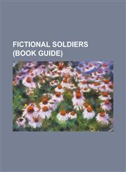 Fictional Soldiers (Book Guide) Jack Harkness, Wolverine (Comics), Snake Eyes (G.I. Joe), Jonah Hex, Zhou Tong (Archer), Choujinki Metalder, Captain,123067215X,9781230672151