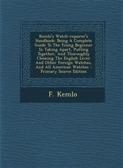 Kemlo's Watch-repairer's Handbook Being A Complete Guide To The Young Beginner In Taking Apart, Putting Together, And Thoroughly Cleaning The English Lever And Other Foreign Watches, And All American Watches - Primary Source Edition,1294873385,9781294873389