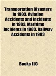 Transportation Disasters in 1983 Aviation Accidents and Incidents in 1983, Maritime Incidents in 1983, Railway Accidents in 1983,1157968058,9781157968054