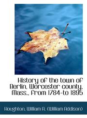 History of the town of Berlin, Worcester county, Mass., from 1784-to 1895,1110391919,9781110391912