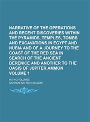 Narrative of the operations and recent discoveries within the pyramids, temples, tombs and excavations in Egypt and Nubia and of a journey to the coast of the Red Sea in search of the ancient Berenice and another to the Oasis of Volume 1,1235827305,9781235827303