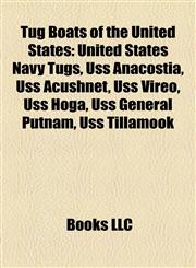 Tug Boats of the United States United States Navy Tugs, Uss Anacostia, Uss Acushnet, Uss Vireo, Uss Hoga, Uss General Putnam, Uss Tillamook,1158147570,9781158147571