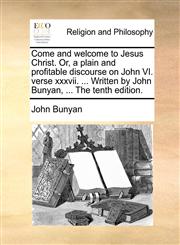 Come and welcome to Jesus Christ. Or, a plain and profitable discourse on John VI. verse xxxvii. ... Written by John Bunyan, ... The tenth edition.,117053807X,9781170538074