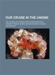Our cruise in the Undine; the journal of an English pair-oar expedition through France, Baden, Rhenish Bavaria, Prussia, and Belgium,1154151603,9781154151602