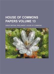 House of Commons papers Volume 13,1130781968,9781130781960