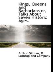 Kings, Queens and Barbarians or, Talks About Seven Historic Ages.,114058202X,9781140582021