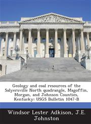 Geology and Coal Resources of the Salyersville North Quadrangle, Magoffin, Morgan, and Johnson Counties, Kentucky Usgs Bulletin 1047-B,128902815X,9781289028152