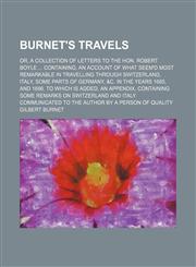Burnet's Travels; Or, a Collection of Letters to the Hon. Robert Boyle Containing, an Account of What Seem'd Most Remarkable in Travelling Through Switzerland, Italy, Some Parts of Germany, &c. in the Years 1685, and 1686. to Which Is Added, an Appendix,,1150237309,9781150237300