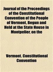Journal of the Proceedings of the Constitutional Convention of the People of Vermont, Begun and Held at the State House in Montpelier, on the,1152984195,9781152984196