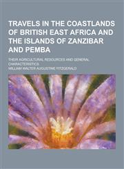 Travels in the Coastlands of British East Africa and the Islands of Zanzibar and Pemba; Their Agricultural Resources and General Characteristics,1230390006,9781230390000