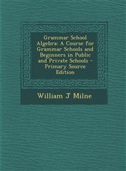 Grammar School Algebra A Course for Grammar Schools and Beginners in Public and Private Schools - Primary Source Edition,1293532673,9781293532676
