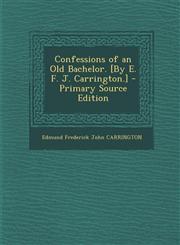 Confessions of an Old Bachelor. [By E. F. J. Carrington.] - Primary Source Edition,1294890042,9781294890041