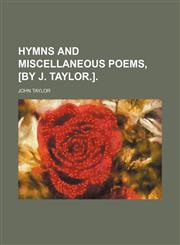 Hymns and miscellaneous poems, [by J. Taylor.].,1150964103,9781150964107