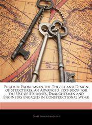 Further Problems in the Theory and Design of Structures An Advanced Text-Book for the Use of Students, Draughtsmen and Engineers Engaged in Constructional Work,1141826097,9781141826094