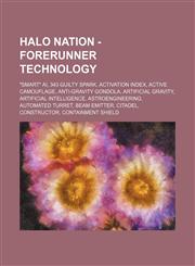 Halo Nation - Forerunner technology "Smart" AI, 343 Guilty Spark, Activation Index, Active Camouflage, Anti-gravity gondola, Artificial gravity, Artificial intelligence, Astroengineering, Automated Turret, Beam emitter, Citadel, Constructor, Containment,1234697769,9781234697761