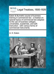 Eaton & Burnett's course of business training in commercial law a treatise on special topics of commercial law adapted to the use of business colleges, universities, academies, and self-instruction : with various forms of commercial instruments.,1240020716,9781240020713