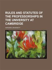 Rules and statutes of the professorships in the university at Cambridge,1458971325,9781458971326