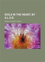 Idols in the Heart, by A.l.o.e.,1150450185,9781150450181