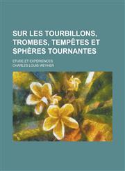 Sur Les Tourbillons, Trombes, Tempetes Et Spheres Tournantes; Etude Et Experiences,1234299518,9781234299514