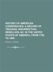 HISTORY OF AMERICAN CONSPIRACIES;  A RECORD OF TREASON, INSURRECTION, REBELLION, &c. IN THE UNITED STATES OF AMERICA. FROM 1760 TO 1860,1150905638,9781150905636