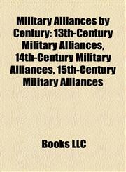 Military Alliances by Century 13th-Century Military Alliances, 14th-Century Military Alliances, 15th-Century Military Alliances,1158195729,9781158195725