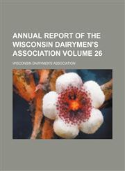 Annual report of the Wisconsin Dairymen's Association Volume 26,115400113X,9781154001136