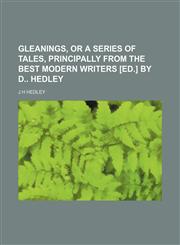 Gleanings, or a Series of Tales, Principally From the Best Modern Writers [Ed.] by D Hedley,115077259X,9781150772597