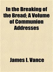 In the Breaking of the Bread; A Volume of Communion Addresses,1154743934,9781154743937