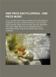 One Piece Encyclopedia - One Piece Music A to Z, Adventure World, Akuma no Mi, Ano Basho e, Arabasta no Suna, Oasis no Shizuku, Asu wa Kuru Kara, BEFORE DAWN, BON VOYAGE!, Believe, Between the Wind, Binks' Sake, Black Handkerchief of Happiness, Bone To B,1234738570,9781234738570
