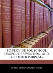To provide for school dropout prevention, and for other purposes.,1240262035,9781240262038