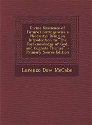 Divine Nescience of Future Contingencies a Necessity Being an Introduction to "The Foreknowledge of God, and Cognate Themes". - Primary Source Edition,1295801302,9781295801305