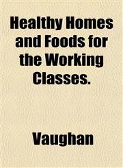 Healthy Homes and Foods for the Working Classes.,1152764497,9781152764491