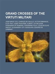 Grand Crosses of the Virtuti Militari Josip Broz Tito, Charles de Gaulle, Victor Emmanuel III of Italy, Józef Piłsudski, Albert I of Belgium,1234584417,9781234584412