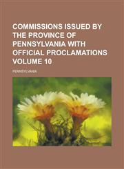 Commissions Issued by the Province of Pennsylvania with Official Proclamations Volume 10,1153368137,9781153368131