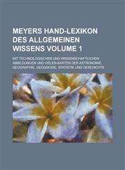 Meyers Hand-Lexikon des allgemeinen Wissens; mit technologischen und wissenschaftlichen Abbildungen und vielen Karten der Astronomie, Geographie, Geognosie, Statistik und Geschichte Volume 1,1230079009,9781230079004