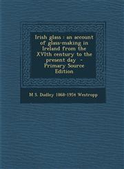 Irish Glass An Account of Glass-Making in Ireland from the Xvith Century to the Present Day - Primary Source Edition,1293792063,9781293792063