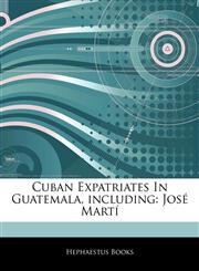 Articles On Cuban Expatriates In Guatemala, including JosÃ© MartÃ­,1242988610,9781242988615