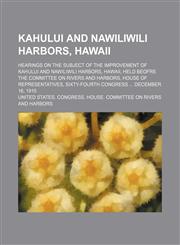 Kahului and Nawiliwili Harbors, Hawaii; Hearings on the Subject of the Improvement of Kahului and Nawiliwili Harbors, Hawaii, Held Beofre the Committee on Rivers and Harbors, House of Representatives, Sixty-Fourth Congress December 16, 1915,1151180475,9781151180476