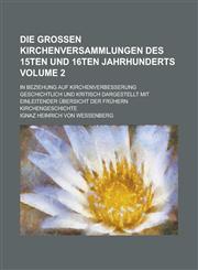 Die großen Kirchenversammlungen des 15ten und 16ten Jahrhunderts; in Beziehung auf Kirchenverbesserung geschichtlich und kritisch dargestellt mit einleitender Übersicht der frühern Kirchengeschichte Volume 2,1236943147,9781236943149