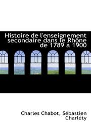 Histoire de l'enseignement secondaire dans le Rhône de 1789 à 1900,1110974132,9781110974139