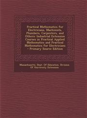 Practical Mathematics for Electricians, Machinists, Plumbers, Carpenters, and Others Industrial Extension Courses in Practical Applied Mathematics and Practical Mathematics for Electricians - Primary Source Edition,1294881108,9781294881100