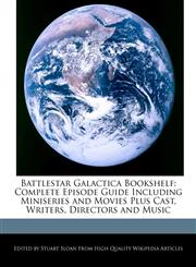 Battlestar Galactica Bookshelf Complete Episode Guide Including Miniseries and Movies Plus Cast, Writers, Directors and Music,1241615179,9781241615178