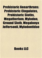 Prehistoric Xenarthrans Prehistoric Cingulates, Prehistoric Sloths, Megatherium, Mylodon, Ground Sloth, Megalonyx Jeffersonii, Mylodontidae,1157918565,9781157918561