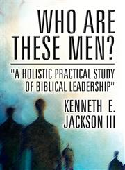 Who Are These Men? A Holistic Practical Study of Biblical Leadership,1462683975,9781462683970