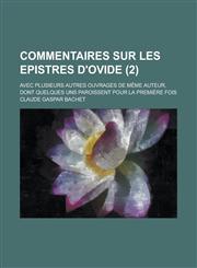 Commentaires Sur Les Epistres D'Ovide; Avec Plusieurs Autres Ouvrages de Meme Auteur, Dont Quelques Uns Paroissent Pour La Premiere Fois (2 ),1234489708,9781234489700